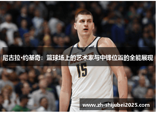 尼古拉·约基奇：篮球场上的艺术家与中锋位置的全能展现