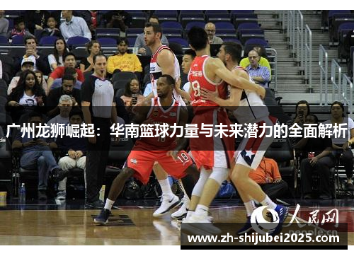 广州龙狮崛起：华南篮球力量与未来潜力的全面解析