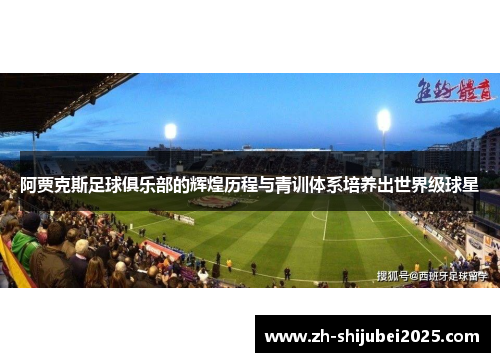 阿贾克斯足球俱乐部的辉煌历程与青训体系培养出世界级球星