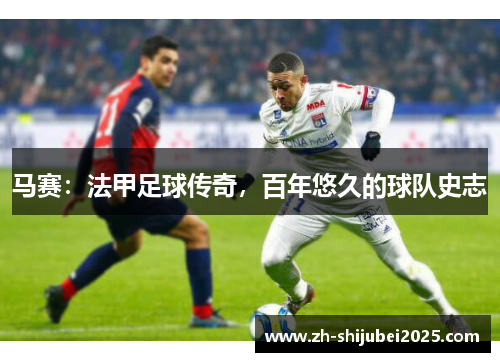 马赛：法甲足球传奇，百年悠久的球队史志