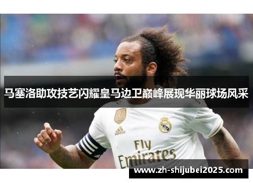 马塞洛助攻技艺闪耀皇马边卫巅峰展现华丽球场风采