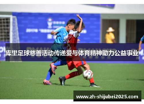 库里足球慈善活动传递爱与体育精神助力公益事业