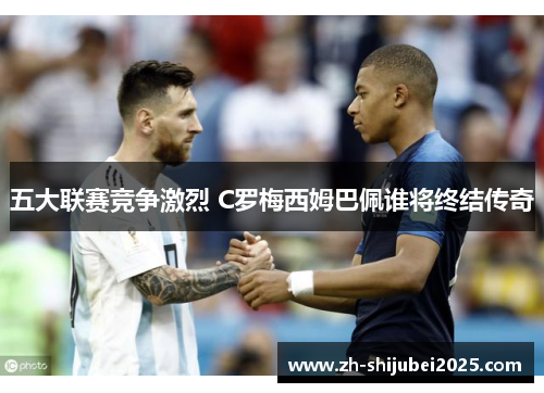 五大联赛竞争激烈 C罗梅西姆巴佩谁将终结传奇