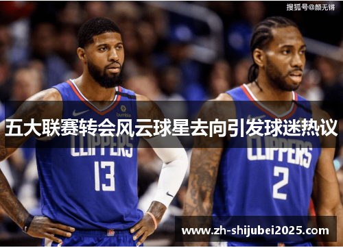 五大联赛转会风云球星去向引发球迷热议