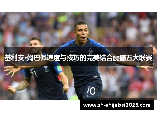 基利安·姆巴佩速度与技巧的完美结合震撼五大联赛