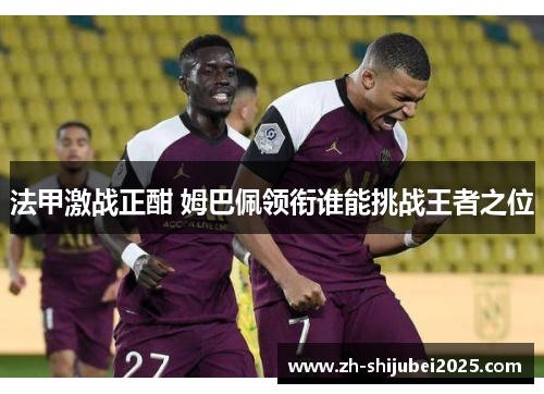 法甲激战正酣 姆巴佩领衔谁能挑战王者之位