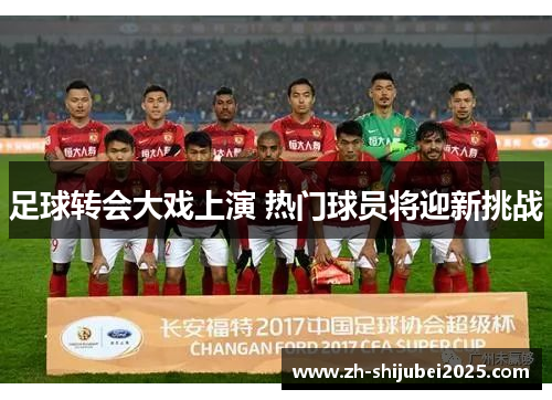 足球转会大戏上演 热门球员将迎新挑战