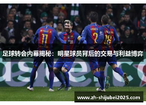 足球转会内幕揭秘：明星球员背后的交易与利益博弈