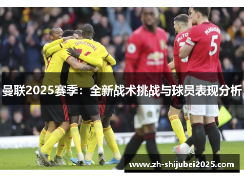 曼联2025赛季：全新战术挑战与球员表现分析