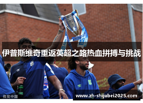 伊普斯维奇重返英超之路热血拼搏与挑战 伊普斯维奇重返英超之路热血拼搏与挑战