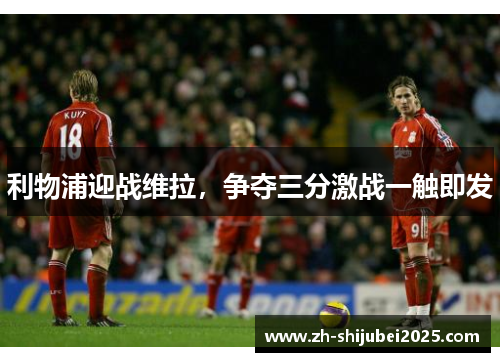 利物浦迎战维拉，争夺三分激战一触即发