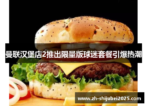 曼联汉堡店2推出限量版球迷套餐引爆热潮 曼联汉堡店2推出限量版球迷套餐引爆热潮