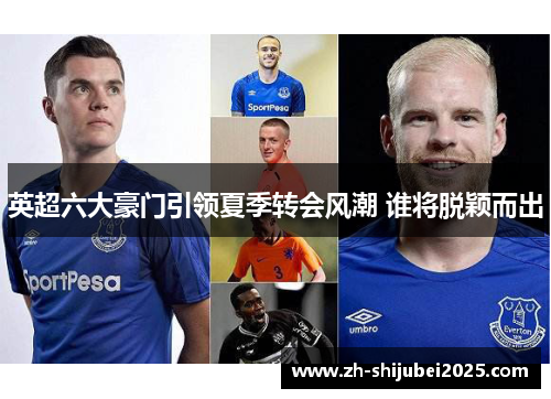 英超六大豪门引领夏季转会风潮 谁将脱颖而出
