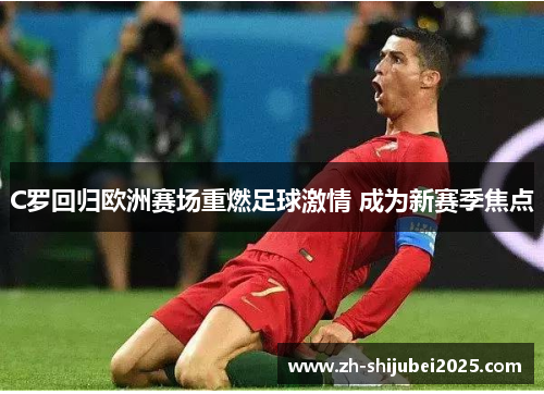 C罗回归欧洲赛场重燃足球激情 成为新赛季焦点 C罗回归欧洲赛场重燃足球激情 成为新赛季焦点