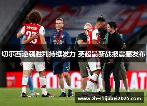 切尔西逆袭胜利持续发力 英超最新战报震撼发布