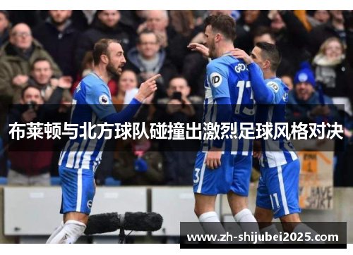 布莱顿与北方球队碰撞出激烈足球风格对决 布莱顿与北方球队碰撞出激烈足球风格对决
