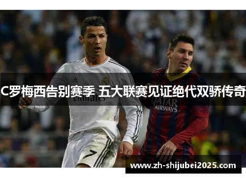 C罗梅西告别赛季 五大联赛见证绝代双骄传奇