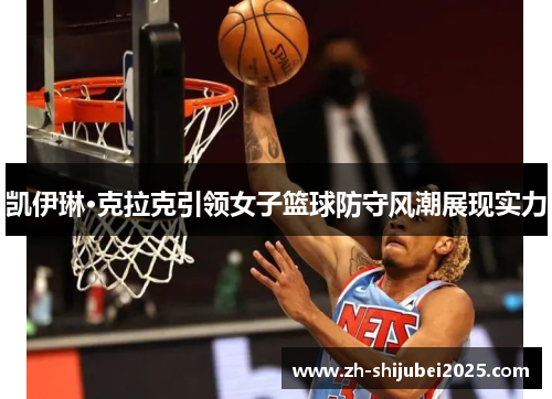 凯伊琳·克拉克引领女子篮球防守风潮展现实力
