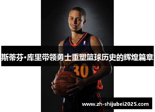 斯蒂芬·库里带领勇士重塑篮球历史的辉煌篇章