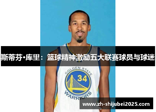 斯蒂芬·库里：篮球精神激励五大联赛球员与球迷